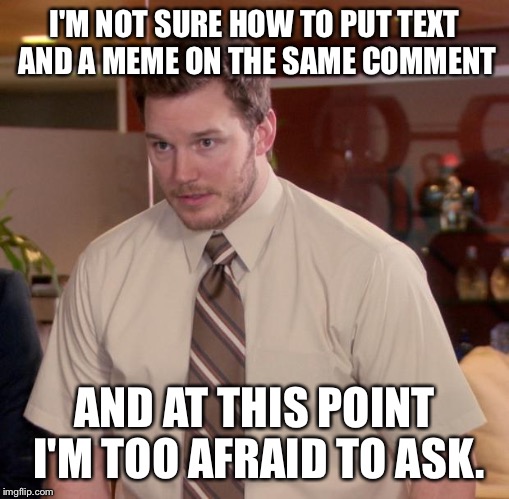 Afraid To Ask Andy | I'M NOT SURE HOW TO PUT TEXT AND A MEME ON THE SAME COMMENT AND AT THIS POINT I'M TOO AFRAID TO ASK. | image tagged in memes,afraid to ask andy | made w/ Imgflip meme maker