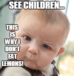 It's sour af | SEE CHILDREN... THIS IS WHY I DON'T EAT LEMONS! | image tagged in memes,skeptical baby | made w/ Imgflip meme maker
