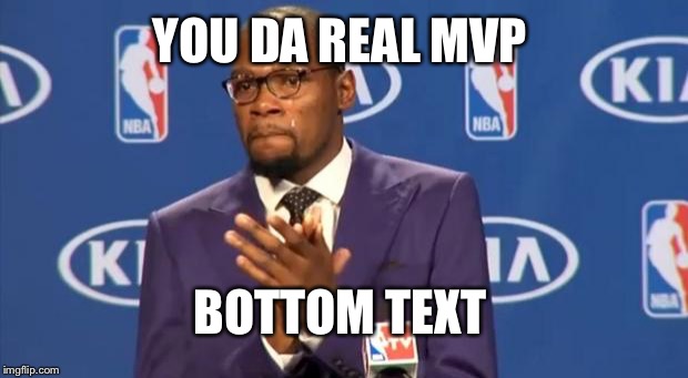 You The Real MVP Meme | YOU DA REAL MVP BOTTOM TEXT | image tagged in memes,you the real mvp | made w/ Imgflip meme maker