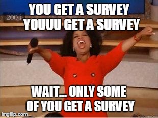 Oprah You Get A Meme | YOU GET A SURVEY 
YOUUU GET A SURVEY WAIT... ONLY SOME OF YOU GET A SURVEY | image tagged in you get an oprah | made w/ Imgflip meme maker