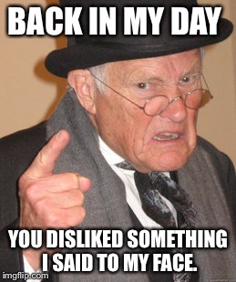 Back In My Day | BACK IN MY DAY YOU DISLIKED SOMETHING I SAID TO MY FACE. | image tagged in memes,back in my day | made w/ Imgflip meme maker