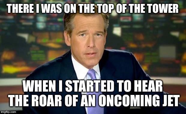 Williams did 9/11? | THERE I WAS ON THE TOP OF THE TOWER WHEN I STARTED TO HEAR THE ROAR OF AN ONCOMING JET | image tagged in memes,brian williams was there | made w/ Imgflip meme maker