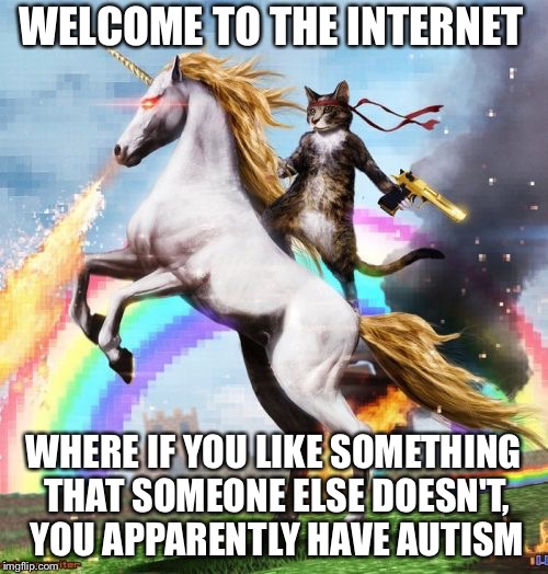 Welcome To The Internets Meme | WELCOME TO THE INTERNET WHERE IF YOU LIKE SOMETHING THAT SOMEONE ELSE DOESN'T, YOU APPARENTLY HAVE AUTISM | image tagged in memes,welcome to the internets | made w/ Imgflip meme maker