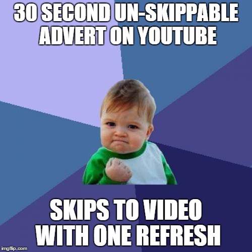 Success Kid | 30 SECOND UN-SKIPPABLE ADVERT ON YOUTUBE SKIPS TO VIDEO WITH ONE REFRESH | image tagged in memes,success kid | made w/ Imgflip meme maker