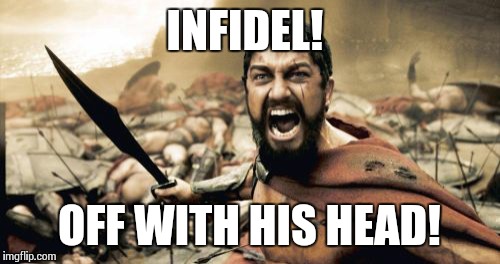 Sparta Leonidas Meme | INFIDEL! OFF WITH HIS HEAD! | image tagged in memes,sparta leonidas | made w/ Imgflip meme maker