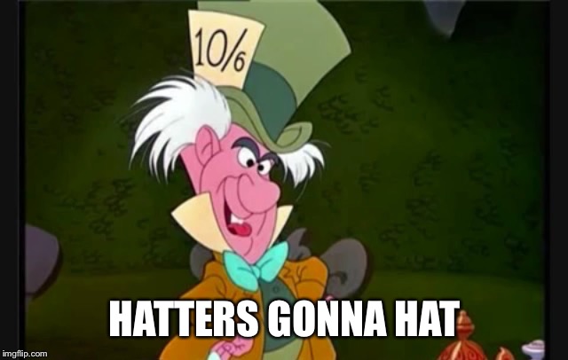 HATTERS GONNA HAT | image tagged in mad hatter | made w/ Imgflip meme maker