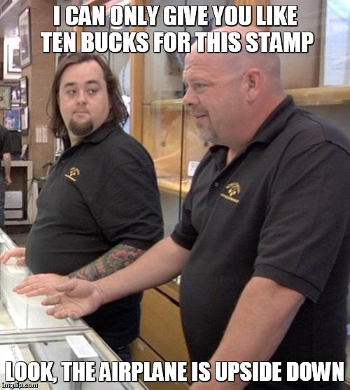 pawn stars rebuttal | I CAN ONLY GIVE YOU LIKE TEN BUCKS FOR THIS STAMP LOOK, THE AIRPLANE IS UPSIDE DOWN | image tagged in pawn stars rebuttal | made w/ Imgflip meme maker