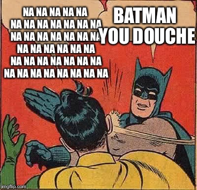 Na na na... bag it | NA NA NA NA NA NA NA NA NA NA NA NA NA NA NA NA NA NA NA NA NA NA NA NA NA NA NA NA NA NA
NA NA NA NA NA NA NA NA NA NA BATMAN YOU DOUCHE | image tagged in memes,batman slapping robin,funny,meme,funny memes,funny meme | made w/ Imgflip meme maker