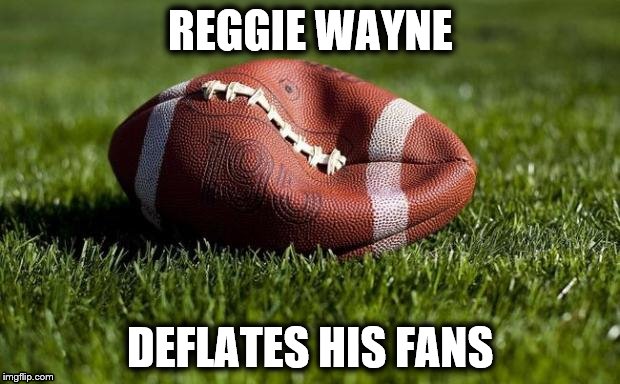 Deflated football | REGGIE WAYNE DEFLATES HIS FANS | image tagged in deflated football | made w/ Imgflip meme maker