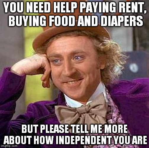 Creepy Condescending Wonka | YOU NEED HELP PAYING RENT, BUYING FOOD AND DIAPERS BUT PLEASE TELL ME MORE ABOUT HOW INDEPENDENT YOU ARE | image tagged in memes,creepy condescending wonka | made w/ Imgflip meme maker