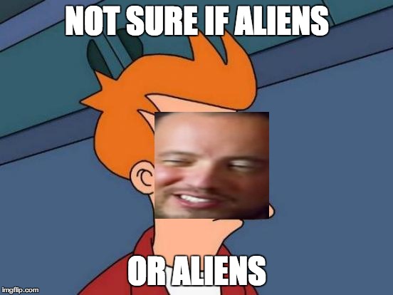 Futurama Fry | NOT SURE IF ALIENS OR ALIENS | image tagged in memes,futurama fry,ancient aliens | made w/ Imgflip meme maker