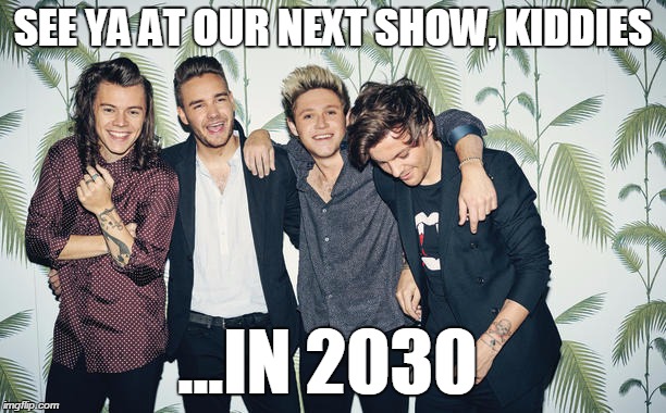 1DIRECTION2030 | SEE YA AT OUR NEXT SHOW, KIDDIES ...IN 2030 | image tagged in one dire,one direction | made w/ Imgflip meme maker