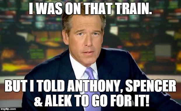 Brian Williams Was There Meme | I WAS ON THAT TRAIN. BUT I TOLD ANTHONY, SPENCER & ALEK TO GO FOR IT! | image tagged in memes,brian williams was there | made w/ Imgflip meme maker