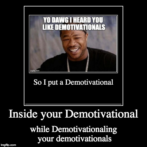 Yo Dawg I heard you like Demotivationals | image tagged in funny,demotivationals,yo dawg heard you | made w/ Imgflip demotivational maker