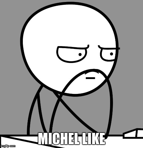 MICHEL LIKE | made w/ Imgflip meme maker