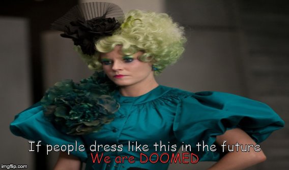 DOOMED | If people dress like this in the future We are DOOMED | image tagged in effie trinkett,hunger games | made w/ Imgflip meme maker