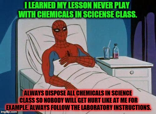 Spiderman Hospital | I LEARNED MY LESSON NEVER PLAY WITH CHEMICALS IN SCICENSE CLASS. ALWAYS DISPOSE ALL CHEMICALS IN SCIENCE CLASS SO NOBODY WILL GET HURT LIKE  | image tagged in memes,spiderman hospital,spiderman | made w/ Imgflip meme maker