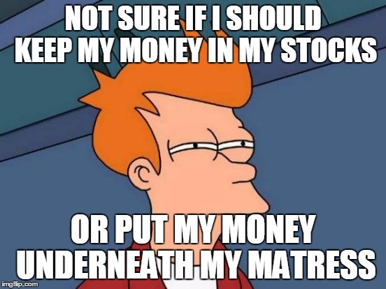 Futurama Fry Meme | NOT SURE IF I SHOULD KEEP MY MONEY IN MY STOCKS OR PUT MY MONEY UNDERNEATH MY MATRESS | image tagged in memes,futurama fry | made w/ Imgflip meme maker