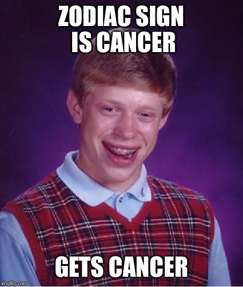 Bad Luck Brian | ZODIAC SIGN IS CANCER GETS CANCER | image tagged in memes,bad luck brian | made w/ Imgflip meme maker