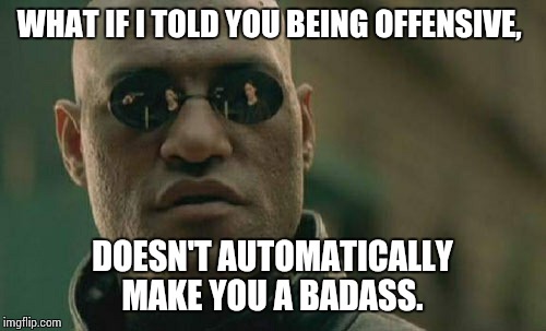 Matrix Morpheus Meme | WHAT IF I TOLD YOU BEING OFFENSIVE, DOESN'T AUTOMATICALLY MAKE YOU A BADASS. | image tagged in memes,matrix morpheus | made w/ Imgflip meme maker