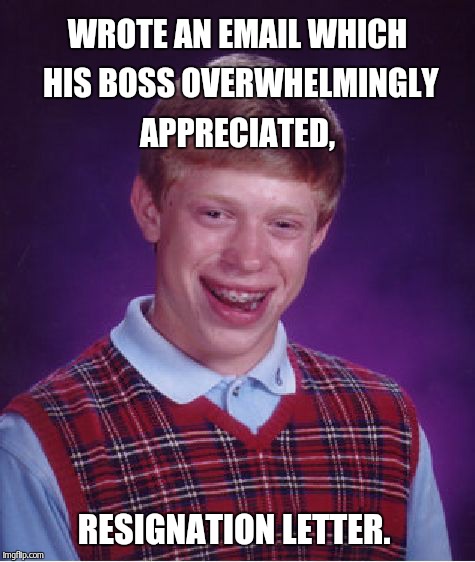 Bad Luck Brian Meme | WROTE AN EMAIL WHICH HIS BOSS OVERWHELMINGLY APPRECIATED, RESIGNATION LETTER. | image tagged in memes,bad luck brian | made w/ Imgflip meme maker