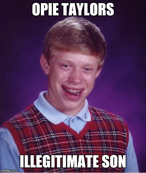 Bad Luck Brian | OPIE TAYLORS ILLEGITIMATE SON | image tagged in memes,bad luck brian | made w/ Imgflip meme maker