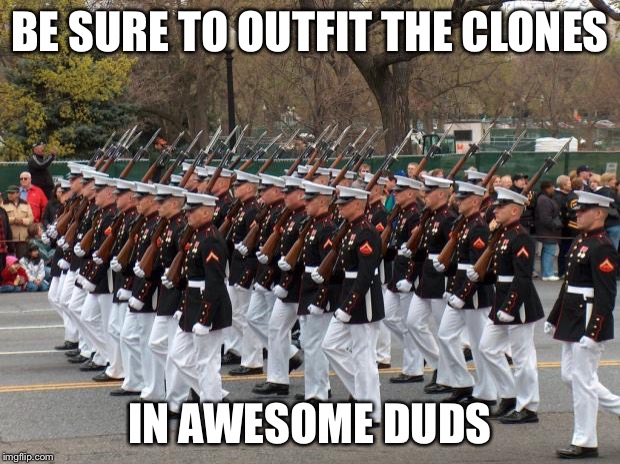 Marines | BE SURE TO OUTFIT THE CLONES IN AWESOME DUDS | image tagged in marines | made w/ Imgflip meme maker