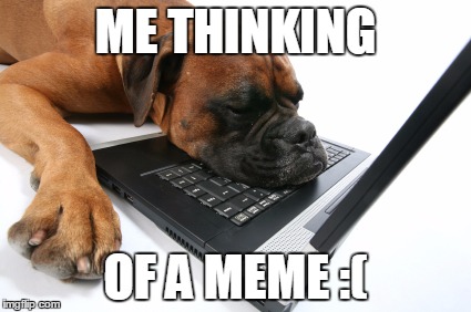 Me thinking of a meme | ME THINKING OF A MEME :( | image tagged in me thinking of a meme | made w/ Imgflip meme maker