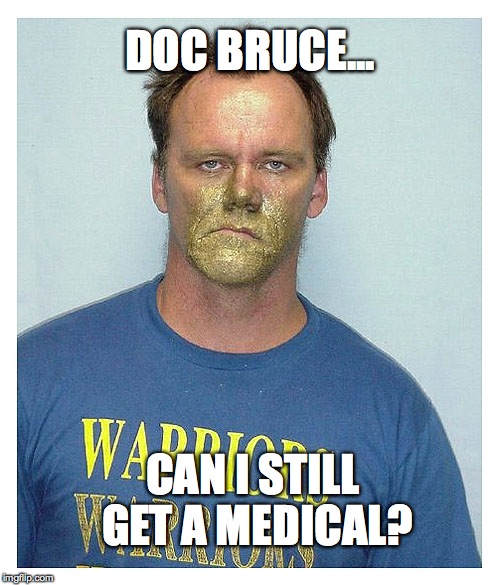 Paint Huffing Guy | DOC BRUCE... CAN I STILL GET A MEDICAL? | image tagged in paint huffing guy | made w/ Imgflip meme maker