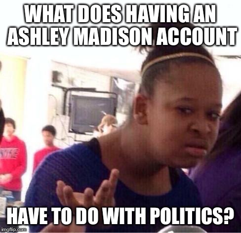 Black Girl Wat Meme | WHAT DOES HAVING AN ASHLEY MADISON ACCOUNT HAVE TO DO WITH POLITICS? | image tagged in confused black girl | made w/ Imgflip meme maker