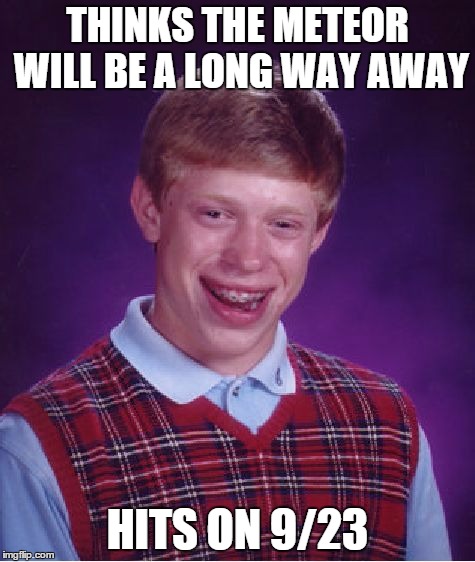 Bad Luck Brian Meme | THINKS THE METEOR WILL BE A LONG WAY AWAY HITS ON 9/23 | image tagged in memes,bad luck brian | made w/ Imgflip meme maker