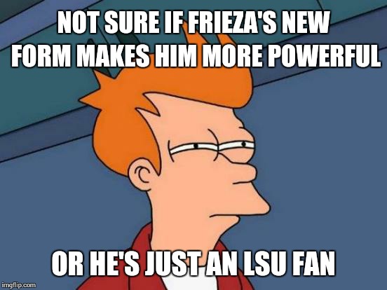 Watching Dragon Ball Z Revival of F be like: | NOT SURE IF FRIEZA'S NEW FORM MAKES HIM MORE POWERFUL OR HE'S JUST AN LSU FAN | image tagged in memes,futurama fry,dragon ball z | made w/ Imgflip meme maker