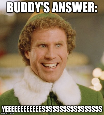 Buddy The Elf Meme | BUDDY'S ANSWER: YEEEEEEEEEEEESSSSSSSSSSSSSSSSS | image tagged in memes,buddy the elf | made w/ Imgflip meme maker