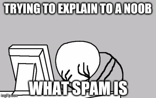 Patience is a virtue I'm still working on. | TRYING TO EXPLAIN TO A NOOB WHAT SPAM IS | image tagged in memes,computer guy facepalm | made w/ Imgflip meme maker