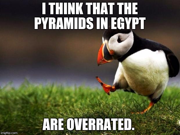 Unpopular Opinion Puffin | I THINK THAT THE PYRAMIDS IN EGYPT ARE OVERRATED. | image tagged in memes,unpopular opinion puffin | made w/ Imgflip meme maker