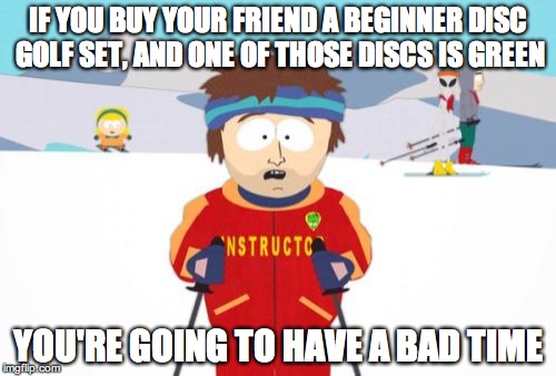 Super Cool Ski Instructor Meme | IF YOU BUY YOUR FRIEND A BEGINNER DISC GOLF SET, AND ONE OF THOSE DISCS IS GREEN YOU'RE GOING TO HAVE A BAD TIME | image tagged in memes,super cool ski instructor,discgolf | made w/ Imgflip meme maker