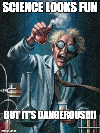 Mad Scientist | SCIENCE LOOKS FUN BUT IT'S DANGEROUS!!!! | image tagged in mad scientist | made w/ Imgflip meme maker