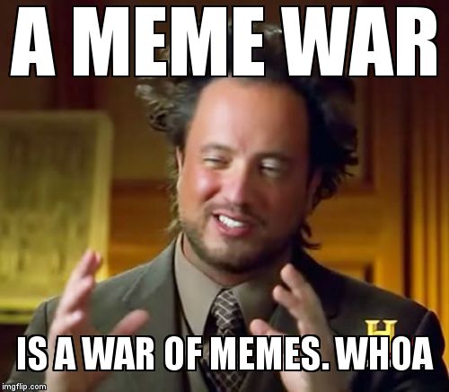 A MEME War is...... | A MEME WAR IS A WAR OF MEMES. WHOA | image tagged in memes,ancient aliens,meme war,deep thought,dweeb,dork | made w/ Imgflip meme maker
