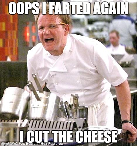 Chef Gordon Ramsay | OOPS I FARTED AGAIN I CUT THE CHEESE | image tagged in memes,chef gordon ramsay | made w/ Imgflip meme maker