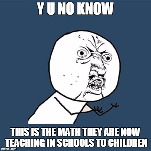 Y U No Meme | Y U NO KNOW THIS IS THE MATH THEY ARE NOW TEACHING IN SCHOOLS TO CHILDREN | image tagged in memes,y u no | made w/ Imgflip meme maker