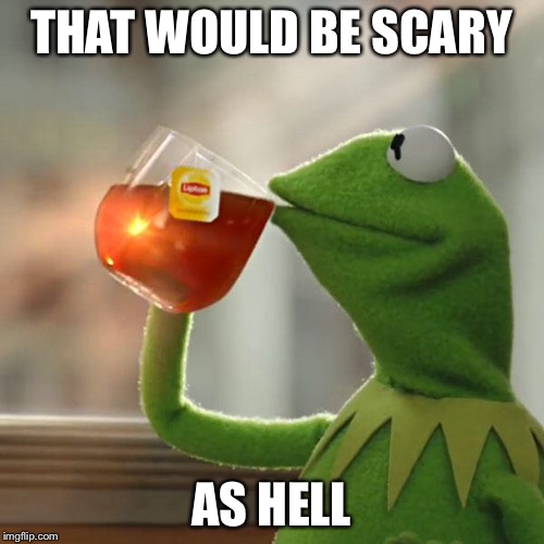 But That's None Of My Business Meme | THAT WOULD BE SCARY AS HELL | image tagged in memes,but thats none of my business,kermit the frog | made w/ Imgflip meme maker