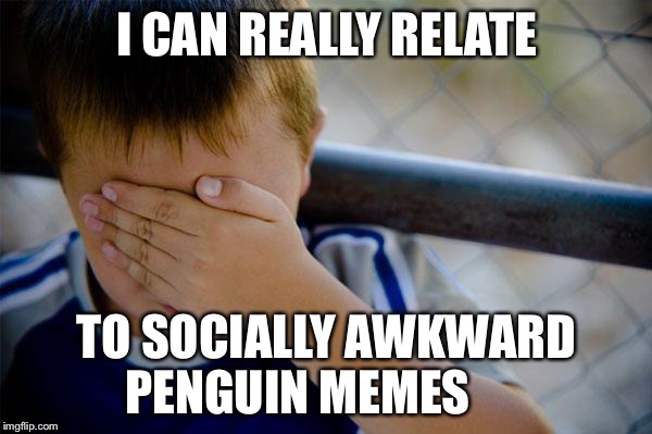 Confession Kid | I CAN REALLY RELATE TO SOCIALLY AWKWARD PENGUIN MEMES | image tagged in memes,confession kid | made w/ Imgflip meme maker