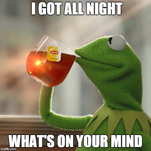But That's None Of My Business | I GOT ALL NIGHT WHAT'S ON YOUR MIND | image tagged in memes,but thats none of my business,kermit the frog | made w/ Imgflip meme maker