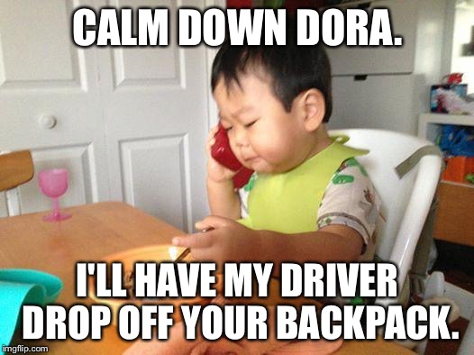 No Bullshit Business Baby | CALM DOWN DORA. I'LL HAVE MY DRIVER DROP OFF YOUR BACKPACK. | image tagged in memes,no bullshit business baby | made w/ Imgflip meme maker