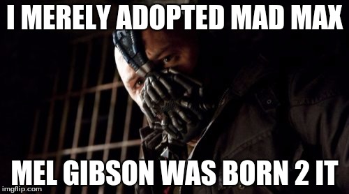 Permission Bane | I MERELY ADOPTED MAD MAX MEL GIBSON WAS BORN 2 IT | image tagged in memes,permission bane | made w/ Imgflip meme maker