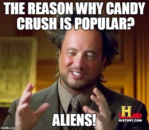 THE REASON WHY CANDY CRUSH IS POPULAR? ALIENS! | image tagged in memes,ancient aliens | made w/ Imgflip meme maker