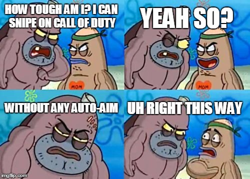How Tough Are You Meme | HOW TOUGH AM I? I CAN SNIPE ON CALL OF DUTY YEAH SO? WITHOUT ANY AUTO-AIM UH RIGHT THIS WAY | image tagged in memes,how tough are you | made w/ Imgflip meme maker