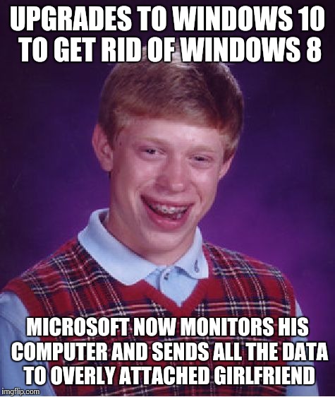 Bad Luck Brian | UPGRADES TO WINDOWS 10 TO GET RID OF WINDOWS 8 MICROSOFT NOW MONITORS HIS COMPUTER AND SENDS ALL THE DATA TO OVERLY ATTACHED GIRLFRIEND | image tagged in memes,bad luck brian,overly attached girlfriend,nsa,microsoft,windows 10 | made w/ Imgflip meme maker