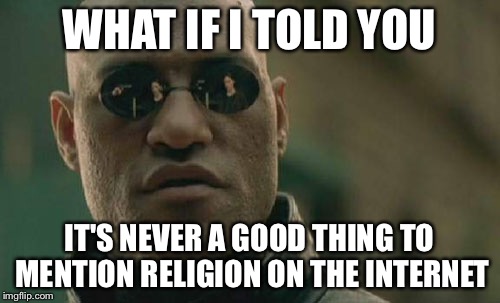 Matrix Morpheus Meme | WHAT IF I TOLD YOU IT'S NEVER A GOOD THING TO MENTION RELIGION ON THE INTERNET | image tagged in memes,matrix morpheus | made w/ Imgflip meme maker