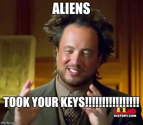 Ancient Aliens Meme | ALIENS TOOK YOUR KEYS!!!!!!!!!!!!!!!! | image tagged in memes,ancient aliens | made w/ Imgflip meme maker